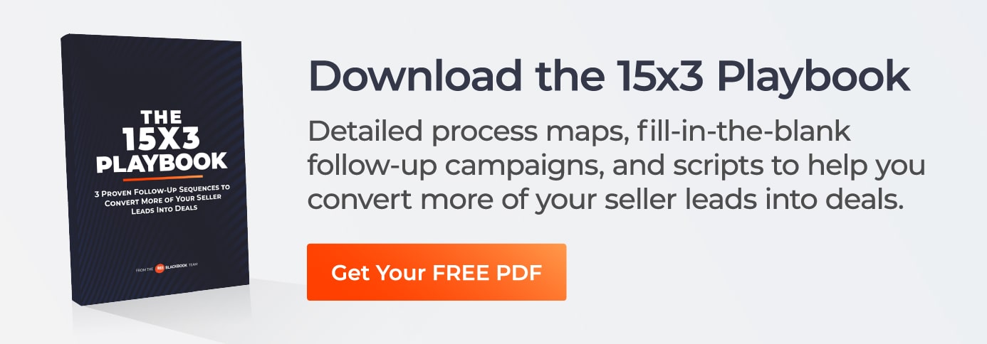 click here to download the 15x3 playbook - detailed process maps, fill-in-the-blank follow-up campaigns and scripts to help you convert more of your seller leads into deals.  